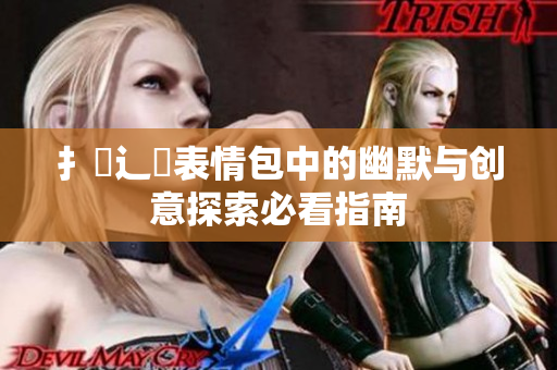 扌喿辶畐表情包中的幽默与创意探索必看指南