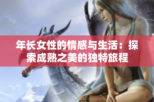 年长女性的情感与生活：探索成熟之美的独特旅程