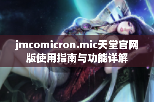 jmcomicron.mic天堂官网版使用指南与功能详解