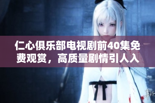仁心俱乐部电视剧前40集免费观赏，高质量剧情引人入胜