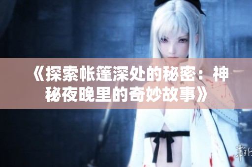 《探索帐篷深处的秘密：神秘夜晚里的奇妙故事》