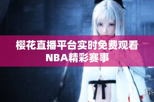樱花直播平台实时免费观看NBA精彩赛事