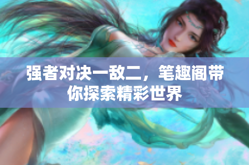强者对决一敌二，笔趣阁带你探索精彩世界