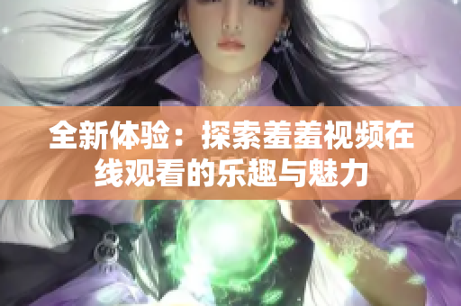 全新体验：探索羞羞视频在线观看的乐趣与魅力