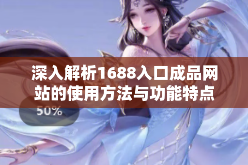 深入解析1688入口成品网站的使用方法与功能特点