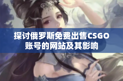 探讨俄罗斯免费出售CSGO账号的网站及其影响