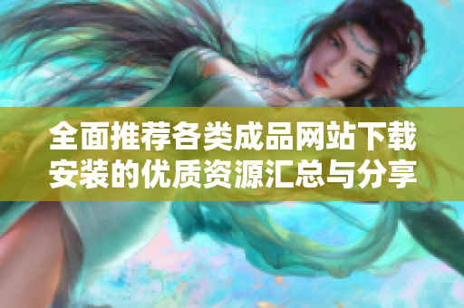 全面推荐各类成品网站下载安装的优质资源汇总与分享