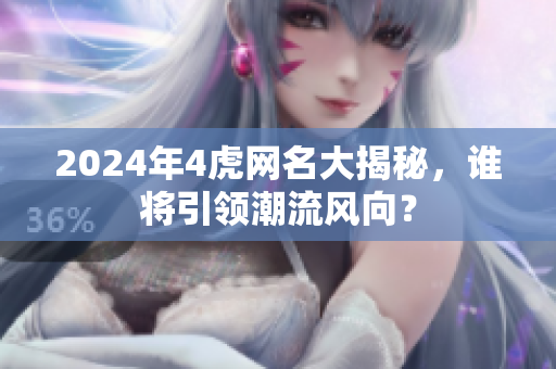 2024年4虎网名大揭秘，谁将引领潮流风向？
