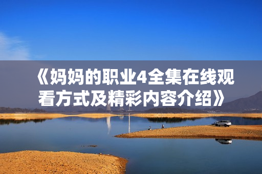 《妈妈的职业4全集在线观看方式及精彩内容介绍》