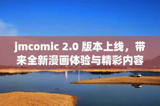 jmcomic 2.0 版本上线，带来全新漫画体验与精彩内容