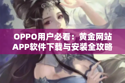 OPPO用户必看：黄金网站APP软件下载与安装全攻略详解
