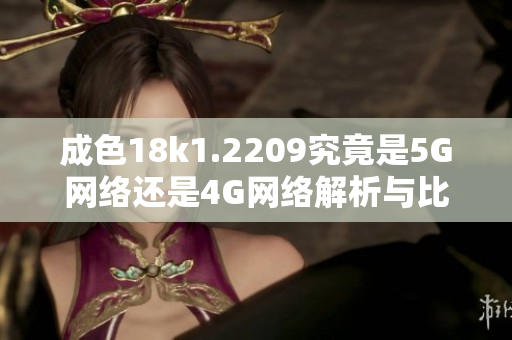 成色18k1.2209究竟是5G网络还是4G网络解析与比较