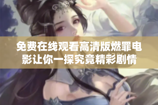 免费在线观看高清版燃罪电影让你一探究竟精彩剧情