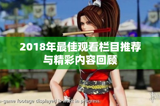 2018年最佳观看栏目推荐与精彩内容回顾