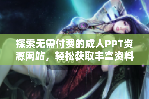 探索无需付费的成人PPT资源网站，轻松获取丰富资料与灵感