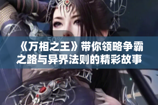 《万相之王》带你领略争霸之路与异界法则的精彩故事