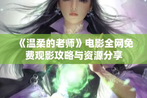 《温柔的老师》电影全网免费观影攻略与资源分享