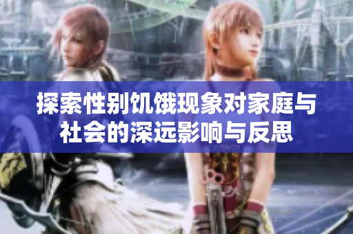 探索性别饥饿现象对家庭与社会的深远影响与反思