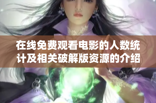 在线免费观看电影的人数统计及相关破解版资源的介绍