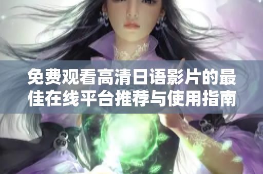 免费观看高清日语影片的最佳在线平台推荐与使用指南