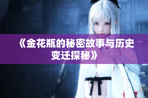 《金花瓶的秘密故事与历史变迁探秘》