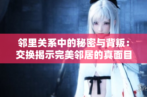 邻里关系中的秘密与背叛：交换揭示完美邻居的真面目