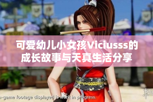 可爱幼儿小女孩Viciusss的成长故事与天真生活分享
