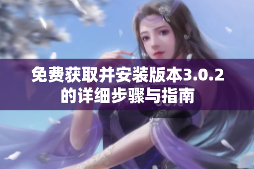 免费获取并安装版本3.0.2的详细步骤与指南