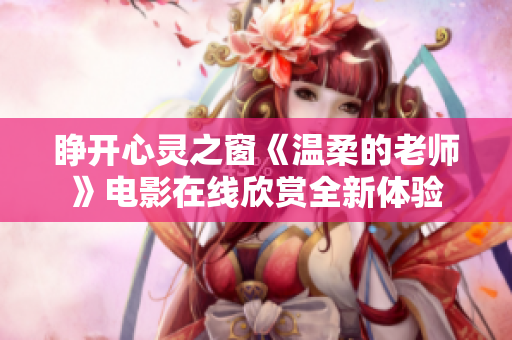 睁开心灵之窗《温柔的老师》电影在线欣赏全新体验