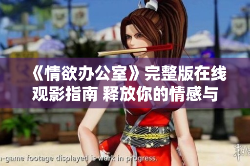 《情欲办公室》完整版在线观影指南 释放你的情感与欲望