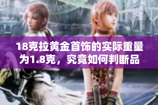 18克拉黄金首饰的实际重量为1.8克，究竟如何判断品质