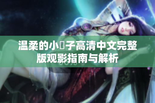 温柔的小峓子高清中文完整版观影指南与解析