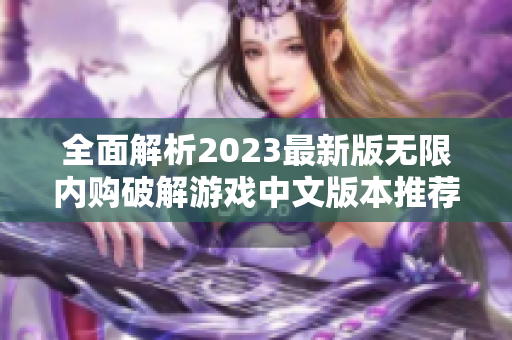 全面解析2023最新版无限内购破解游戏中文版本推荐