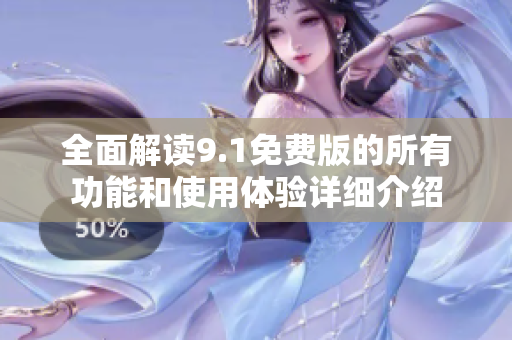 全面解读9.1免费版的所有功能和使用体验详细介绍