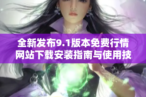 全新发布9.1版本免费行情网站下载安装指南与使用技巧分享