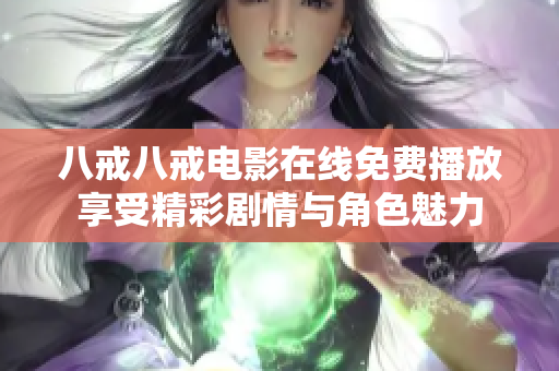 八戒八戒电影在线免费播放享受精彩剧情与角色魅力