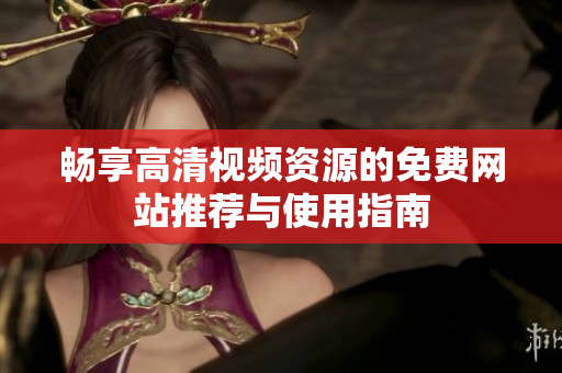 畅享高清视频资源的免费网站推荐与使用指南