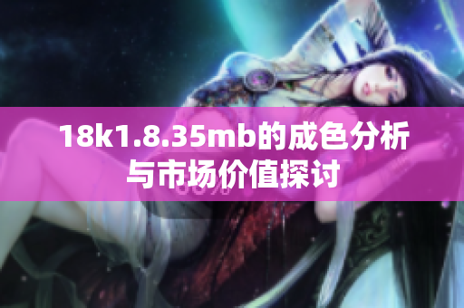 18k1.8.35mb的成色分析与市场价值探讨