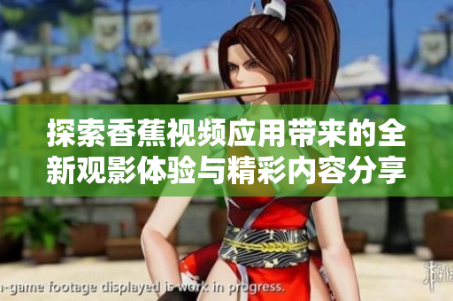 探索香蕉视频应用带来的全新观影体验与精彩内容分享