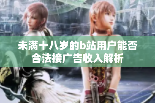 未满十八岁的b站用户能否合法接广告收入解析