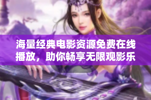 海量经典电影资源免费在线播放，助你畅享无限观影乐趣