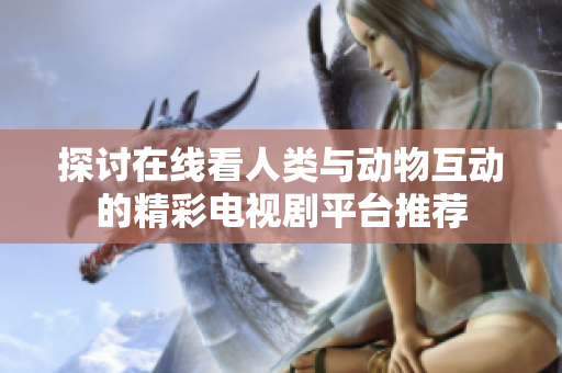 探讨在线看人类与动物互动的精彩电视剧平台推荐