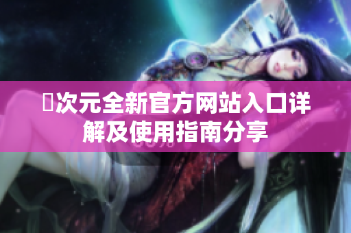 囧次元全新官方网站入口详解及使用指南分享