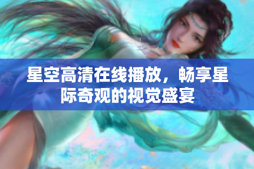 星空高清在线播放，畅享星际奇观的视觉盛宴