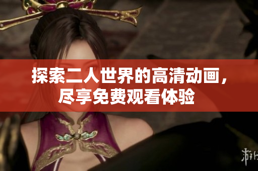 探索二人世界的高清动画，尽享免费观看体验 