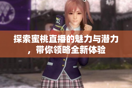 探索蜜桃直播的魅力与潜力，带你领略全新体验