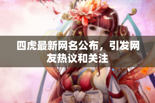 四虎最新网名公布，引发网友热议和关注