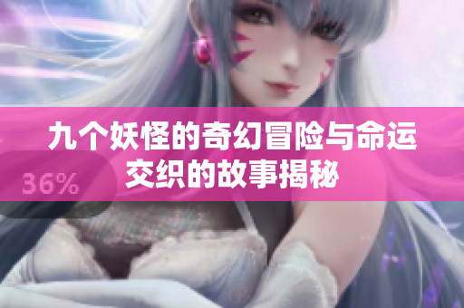 九个妖怪的奇幻冒险与命运交织的故事揭秘