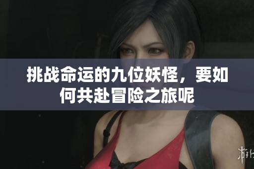 挑战命运的九位妖怪，要如何共赴冒险之旅呢