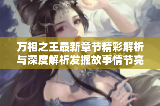 万相之王最新章节精彩解析与深度解析发掘故事情节亮点